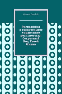 Экспедиция в сознательное управление реальностью: Секретный Код Твоей Жизни