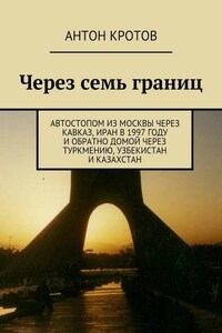 Через семь границ. Автостопом из Москвы через Кавказ, Иран в 1997 году и обратно домой через Туркмению, Узбекистан и Казахстан