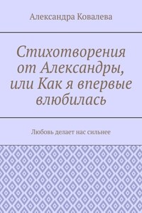 Стихотворения от Александры, или Как я впервые влюбилась. Любовь делает нас сильнее