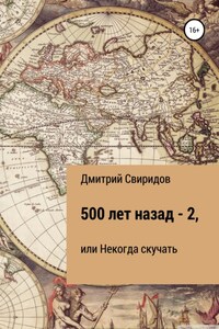 500 лет назад – 2, или Некогда скучать