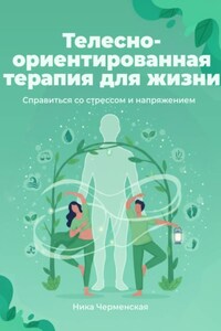Телесно-ориентированная терапия для жизни. Справиться со стрессом и напряжением