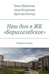 Наш дом в ЖК «Борисоглебское». Сборник стихов