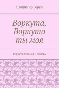 Воркута, Воркута ты моя. Воркута родимая и любовь