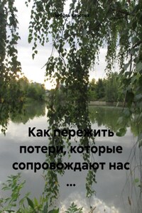 Как пережить потери, которые сопровождают нас …