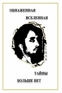 Обнаженная Вселенная – Тайны больше нет. Доселе неизвестные данные и факты о мироздании Вселенной и её сущностях