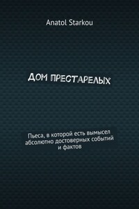 Дом престарелых. Пьеса, в которой есть вымысел абсолютно достоверных событий и фактов