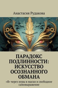 Парадокс подлинности: Искусство осознанного обмана. «Я» через игры в маски и свободное самовыражение
