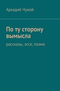 По ту сторону вымысла. Рассказы, эссе, поэма