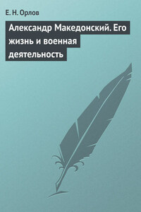 Александр Македонский. Его жизнь и военная деятельность