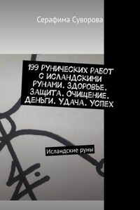 199 рунических работ с исландскими рунами. Здоровье. Защита. Очищение. Деньги. Удача. Успех. Исландские руны