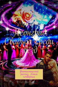 Неонград. Свадьба среди звёзд. Фантастический рассказ. Книга четвёртая