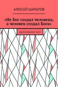 «Не Бог создал человека, а человек создал Бога». Философское эссе