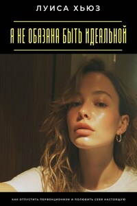 Я не обязана быть идеальной. Как отпустить перфекционизм и полюбить себя настоящую