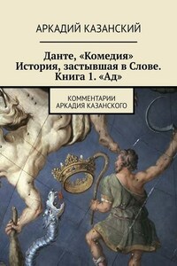 Данте, «Комедия». История, застывшая в Слове. Книга 1. «Ад». Комментарии Аркадия Казанского