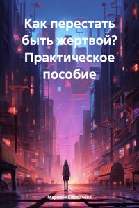 Как перестать быть жертвой? Практическое пособие