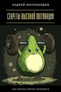 Секреты высокой мотивации. Как всегда хотеть большего