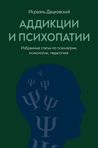 Аддикции и психопатии. Избранные статьи по психиатрии, психологии, педагогике