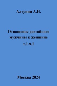 Отношение достойного мужчины к женщине. Т. 1. Ч. 1