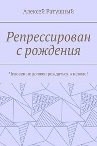 Репрессирован с рождения. Человек не должен рождаться в неволе!