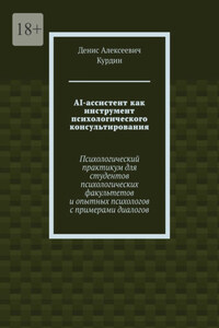 AI-ассистент как инструмент психологического консультирования. Психологический практикум для студентов психологических факультетов и опытных психологов с примерами диалогов