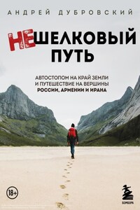 Нешелковый путь. Автостопом на край Земли и путешествие на вершины России, Армении и Ирана