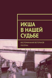 Икша в нашей судьбе. Воспоминания ветеранов посёлка