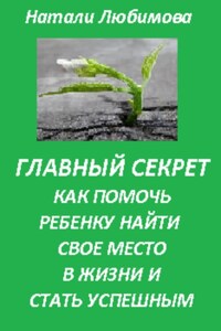 Успешный ребенок. Главный секрет как помочь ребенку найти свое место в жизни и стать успешным