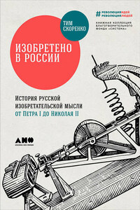 Изобретено в России: История русской изобретательской мысли от Петра I до Николая II