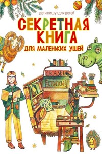Секретная книга для маленьких ушей. Дети пишут для детей