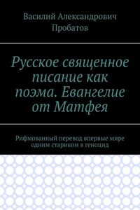 Русское священное писание как поэма. Евангелие от Матфея. Рифмованный перевод впервые мире одним стариком в геноцид