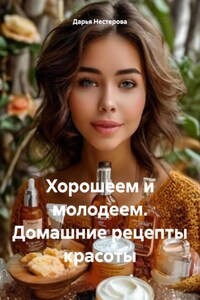 Хорошеем и молодеем. Домашние рецепты красоты