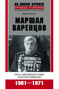 Маршал Варенцов. Путь к вершинам славы и долгое забвение. 1901-1971