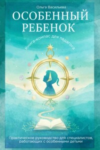 Особенный ребенок: книга-компас для педагога. Практическое руководство для специалистов, работающих с особенными детьми