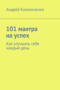 101 мантра на успех. Как улучшать себя каждый день