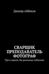 Сварщик Преподаватель Фотограф. Три в одном. На реальных событиях