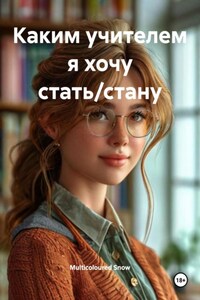 Каким учителем я хочу стать/стану