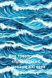 Вне тревоги: Как справляться с вызовами XXI века