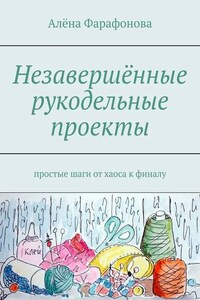 Незавершённые рукодельные проекты. Простые шаги от хаоса к финалу