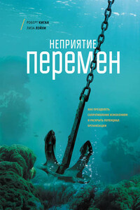 Неприятие перемен. Как преодолеть сопротивление изменениям и раскрыть потенциал организации