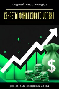 Секреты финансового успеха. Как создать пассивный доход