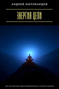 Энергия цели. Как оставаться сфокусированным на самом главном