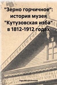 «Зерно горчичное»: история музея «Кутузовская изба» в 1812-1912 годах