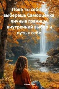 Пока ты себя не выберешь Самооценка, личные границы, внутренний выбор и путь к себе.
