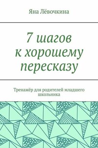 7 шагов к хорошему пересказу. Тренажёр для родителей младшего школьника