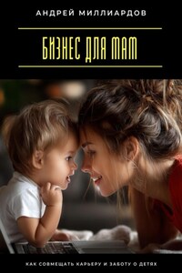 Бизнес для мам. Как совмещать карьеру и заботу о детях