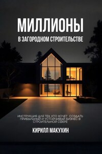 Миллионы в загородном строительстве. Инструкция для тех, кто хочет создать прибыльный и устойчивый бизнес в строительной сфере