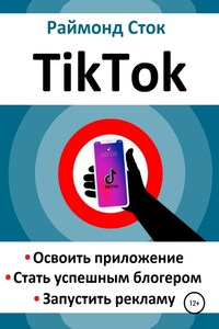 TikTok. Освоить приложение. Стать успешным блогером. Запустить рекламу