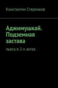 Аджимушкай. Подземная застава. Пьеса в 2-х актах