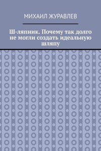 Ш-ляпник. Почему так долго не могли создать идеальную шляпу
