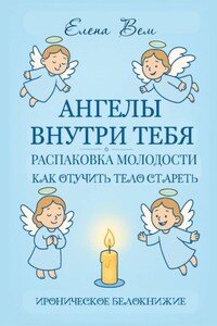 Ангелы внутри тебя. Распаковка молодости. Как отучить тело стареть. Ироническое белокнижие